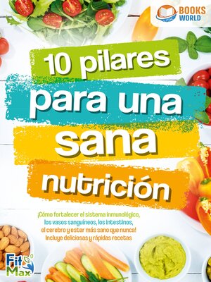cover image of 10 pilares para una sana nutrición. ¡Cómo fortalecer el sistema inmunológico, los vasos sanguíneos, los intestinos, el cerebro y estar más sano que nunca! Incluye deliciosas y rápidas recetas